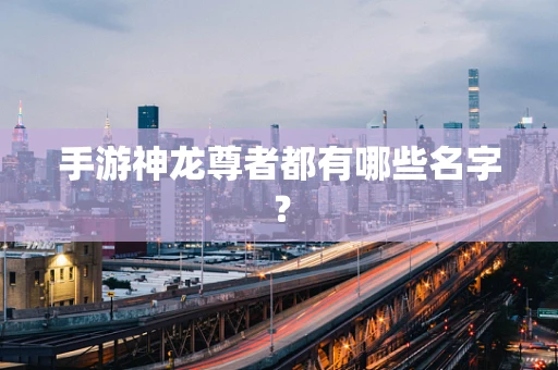 手游神龙尊者都有哪些名字？