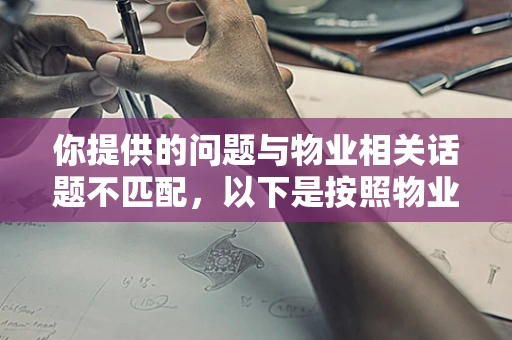 你提供的问题与物业相关话题不匹配，以下是按照物业相关主题为你生成的标题及文章内容