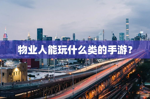 物业人能玩什么类的手游？
