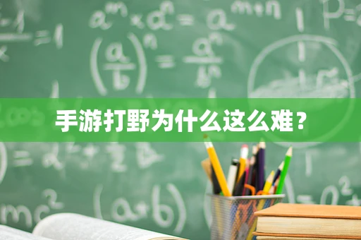 手游打野为什么这么难？