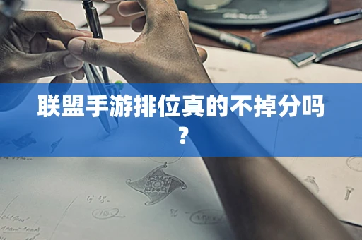 联盟手游排位真的不掉分吗？