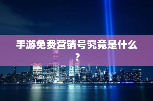 手游免费营销号究竟是什么？