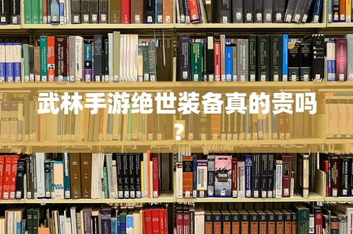 武林手游绝世装备真的贵吗？