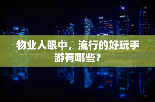 物业人眼中，流行的好玩手游有哪些？