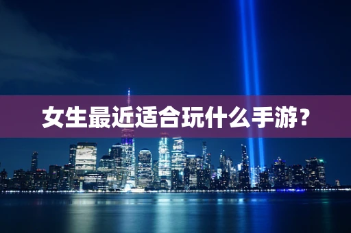 女生最近适合玩什么手游？
