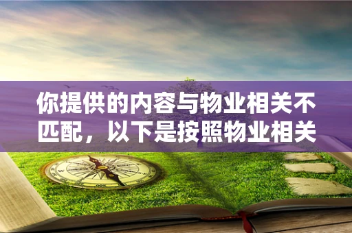 你提供的内容与物业相关不匹配，以下是按照物业相关生成的标题及内容