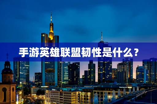 手游英雄联盟韧性是什么？