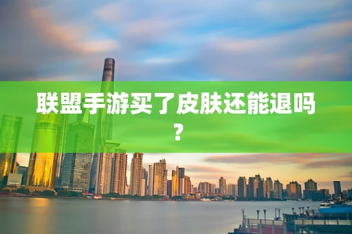 联盟手游买了皮肤还能退吗？