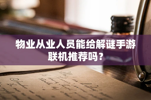 物业从业人员能给解谜手游联机推荐吗？