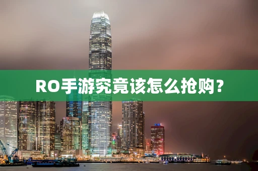 RO手游究竟该怎么抢购？