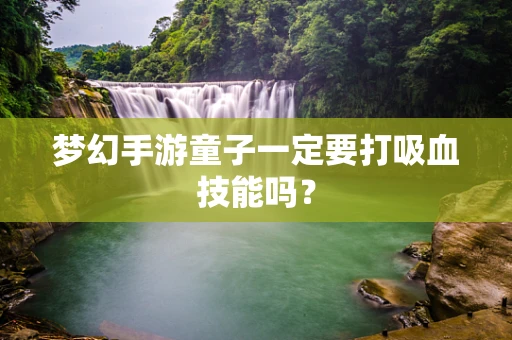 梦幻手游童子一定要打吸血技能吗？