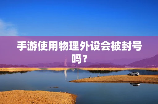 手游使用物理外设会被封号吗？