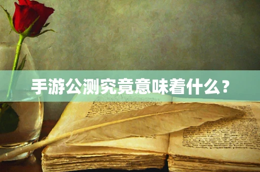 手游公测究竟意味着什么？