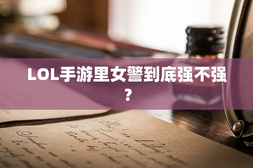 LOL手游里女警到底强不强？