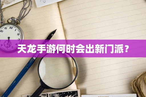 天龙手游何时会出新门派？