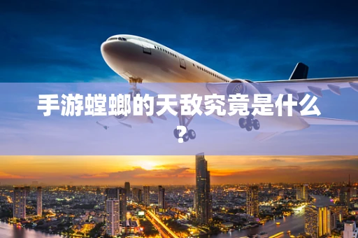 手游螳螂的天敌究竟是什么？
