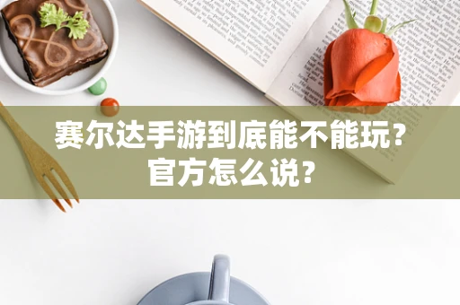 赛尔达手游到底能不能玩？官方怎么说？