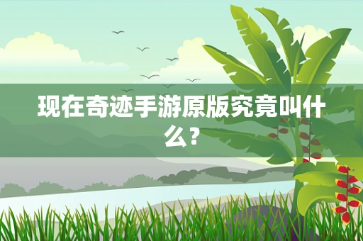 现在奇迹手游原版究竟叫什么？