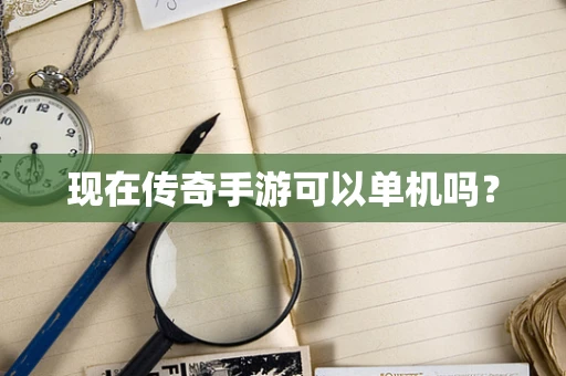 现在传奇手游可以单机吗？