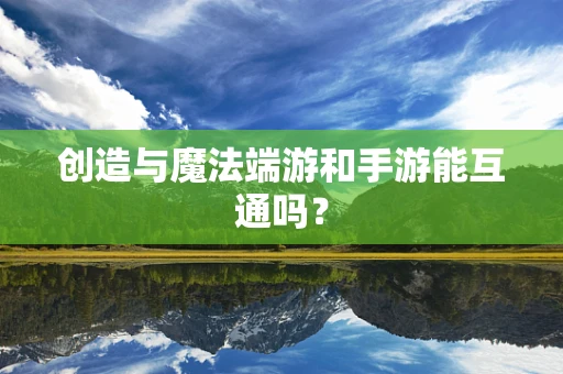 创造与魔法端游和手游能互通吗？