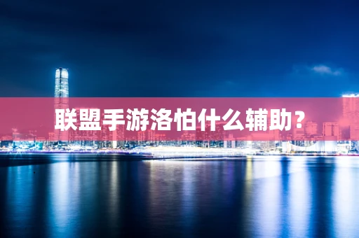 联盟手游洛怕什么辅助？