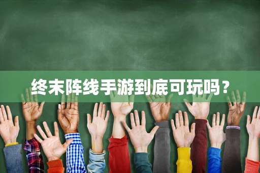 终末阵线手游到底可玩吗？