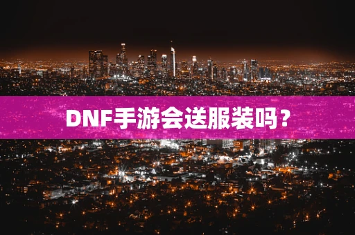 DNF手游会送服装吗？