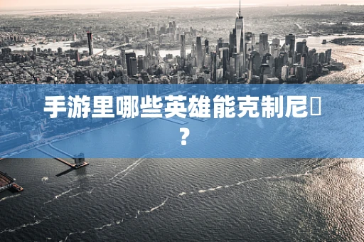 手游里哪些英雄能克制尼菈？