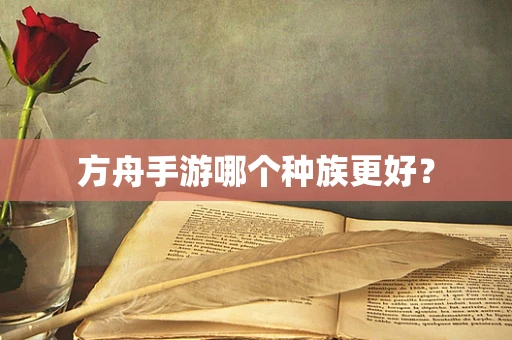 方舟手游哪个种族更好？