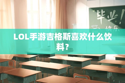 LOL手游吉格斯喜欢什么饮料？