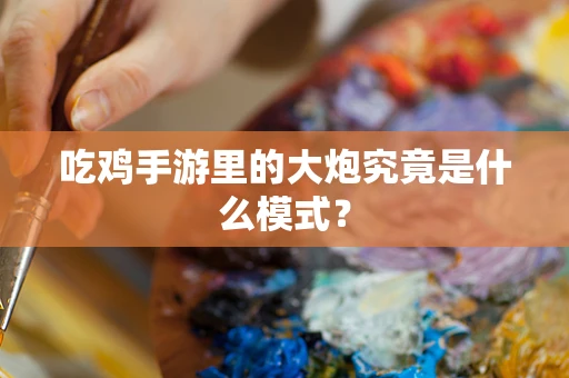 吃鸡手游里的大炮究竟是什么模式？