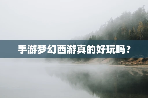 手游梦幻西游真的好玩吗？