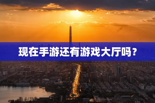 现在手游还有游戏大厅吗？