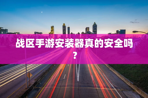 战区手游安装器真的安全吗？