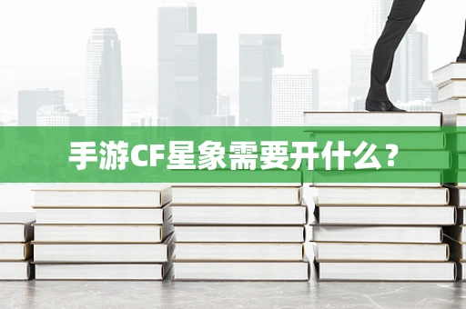 手游CF星象需要开什么？