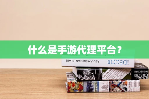 什么是手游代理平台？