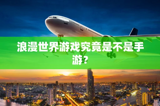 浪漫世界游戏究竟是不是手游？