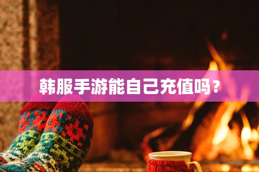 韩服手游能自己充值吗？
