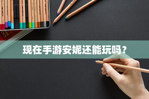 现在手游安妮还能玩吗？