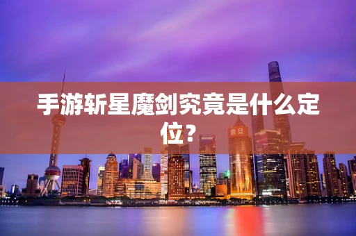 手游斩星魔剑究竟是什么定位？