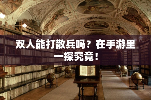 双人能打散兵吗？在手游里一探究竟！