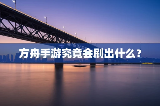 方舟手游究竟会刷出什么？