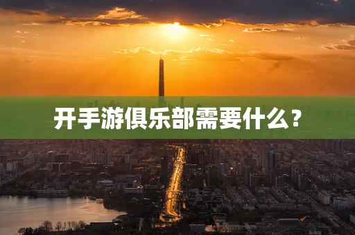 开手游俱乐部需要什么？