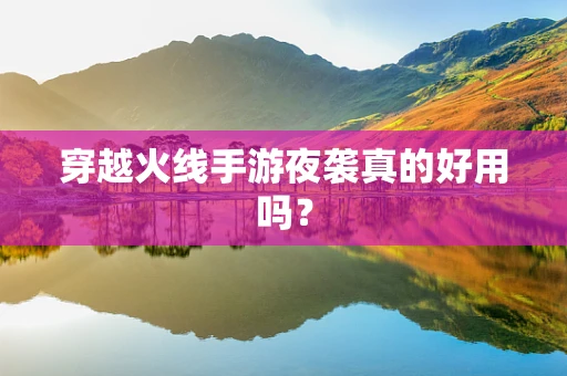 穿越火线手游夜袭真的好用吗？
