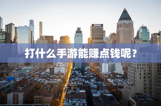 打什么手游能赚点钱呢？