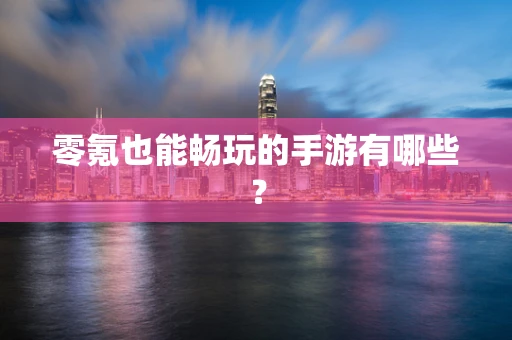 零氪也能畅玩的手游有哪些？