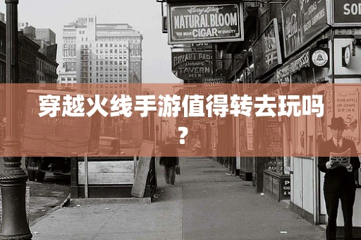 穿越火线手游值得转去玩吗？