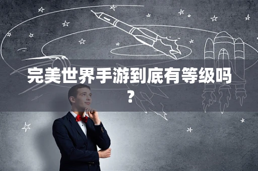 完美世界手游到底有等级吗？