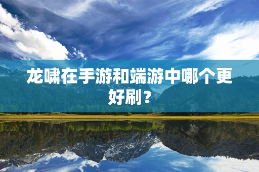 龙啸在手游和端游中哪个更好刷？