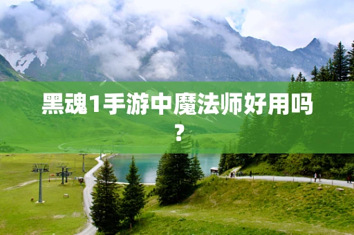 黑魂1手游中魔法师好用吗？